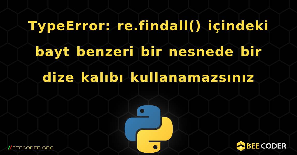 TypeError: re.findall() içindeki bayt benzeri bir nesnede bir dize kalıbı kullanamazsınız. Python