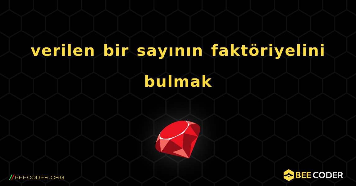 verilen bir sayının faktöriyelini bulmak. Ruby