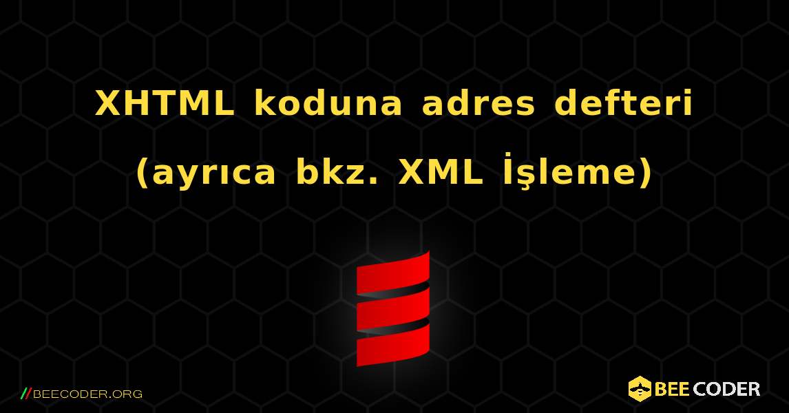 XHTML koduna adres defteri (ayrıca bkz. XML İşleme). Scala