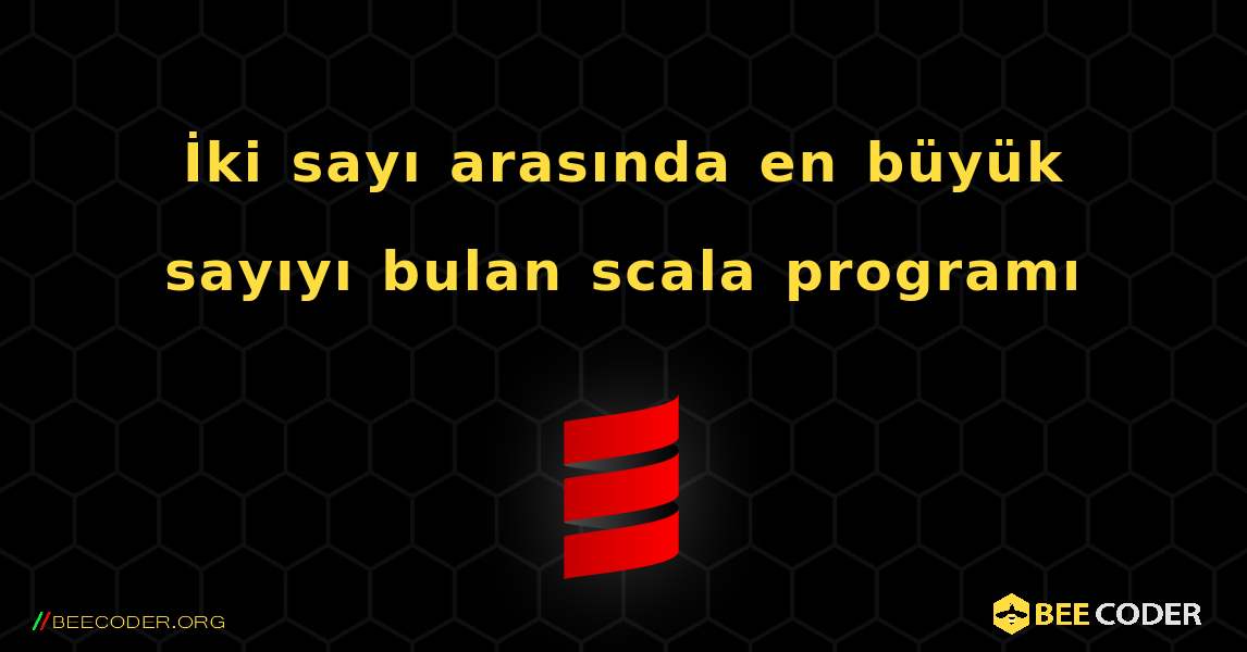 İki sayı arasında en büyük sayıyı bulan scala programı. Scala