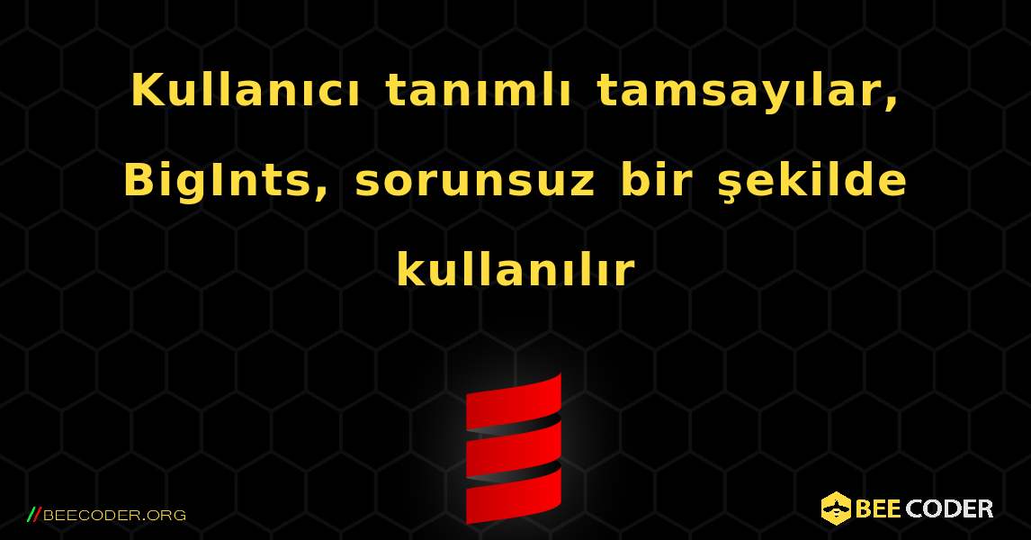 Kullanıcı tanımlı tamsayılar, BigInts, sorunsuz bir şekilde kullanılır. Scala