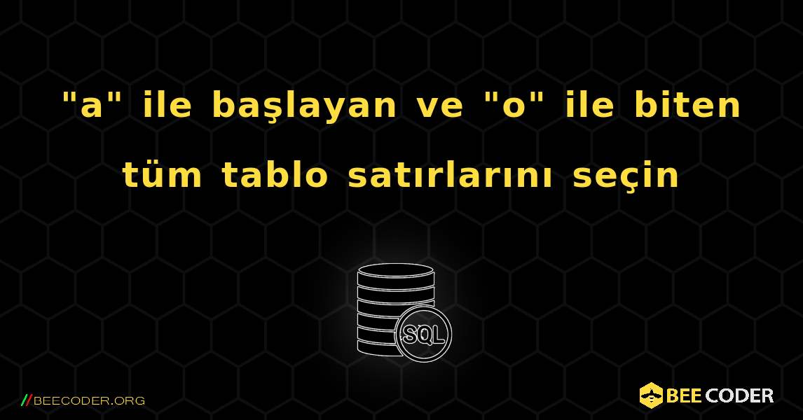 "a" ile başlayan ve "o" ile biten tüm tablo satırlarını seçin. SQL