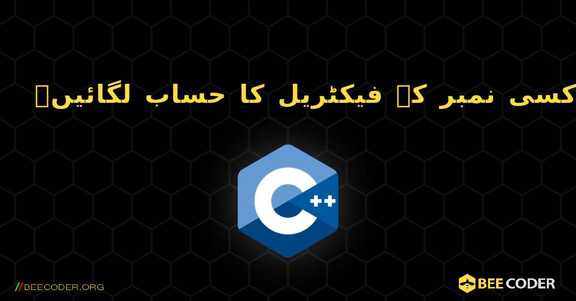 تکرار کا استعمال کرتے ہوئے کسی نمبر کے فیکٹریل کا حساب لگائیں۔. C++