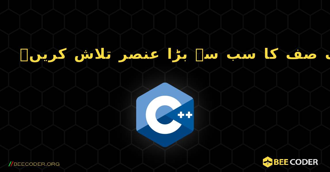 ایک صف کا سب سے بڑا عنصر تلاش کریں۔. C++