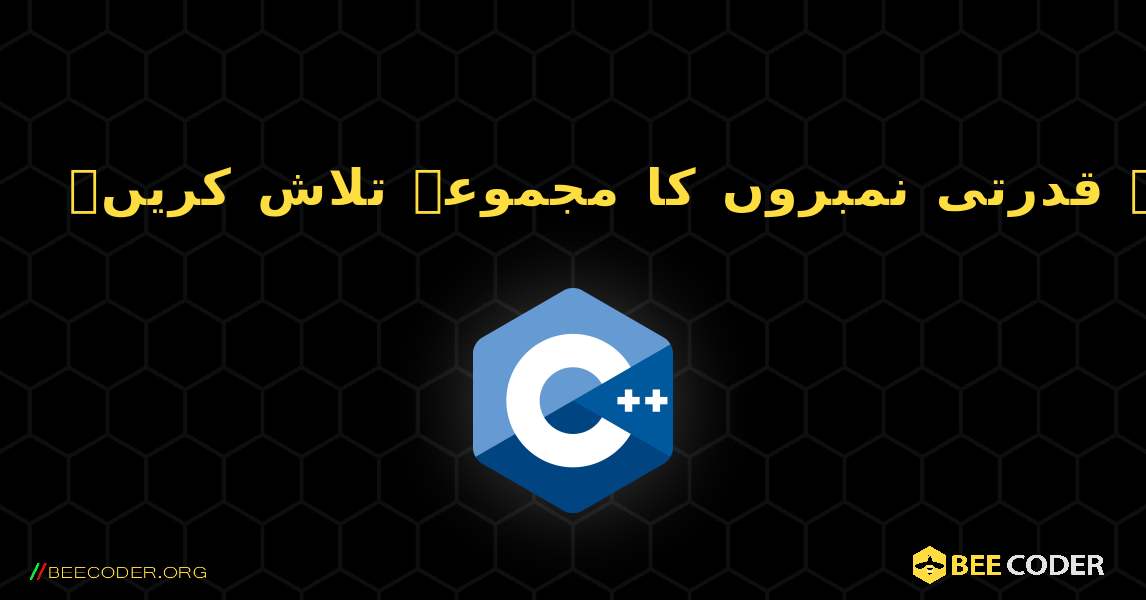 تکرار کا استعمال کرتے ہوئے قدرتی نمبروں کا مجموعہ تلاش کریں۔. C++