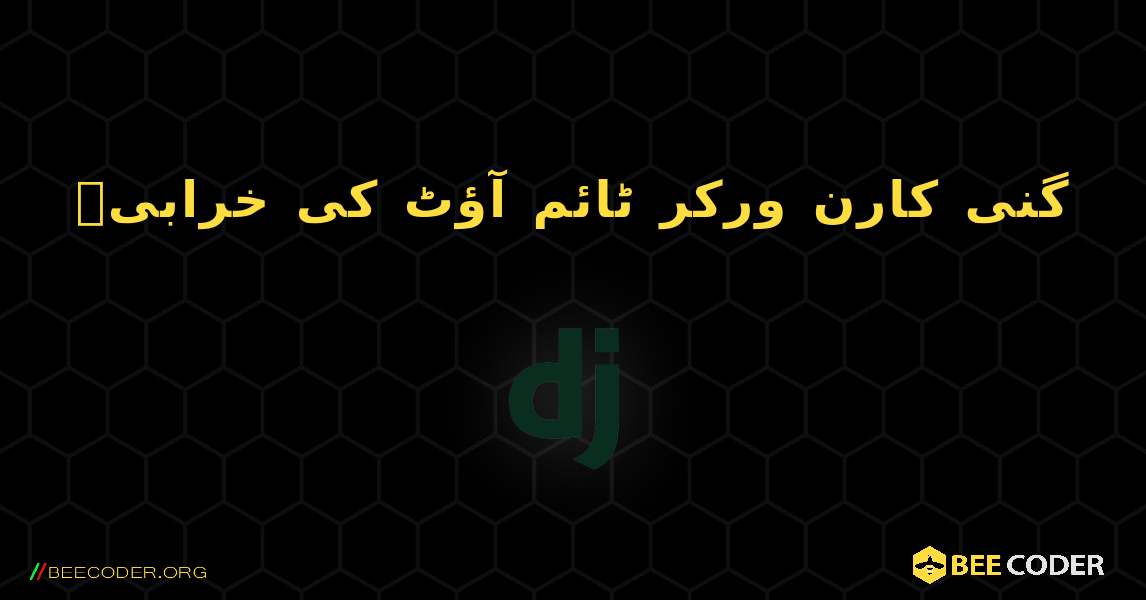 گنی کارن ورکر ٹائم آؤٹ کی خرابی۔. Django