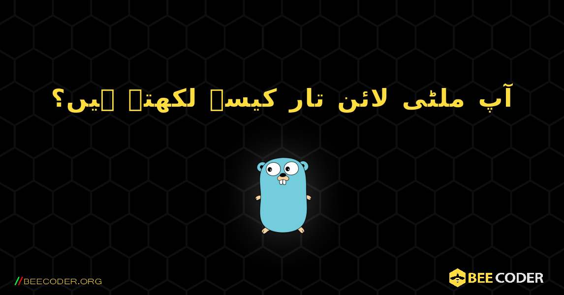 آپ ملٹی لائن تار کیسے لکھتے ہیں؟. GoLang