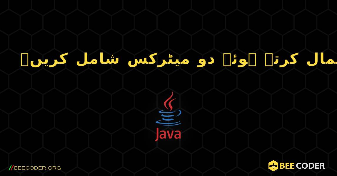 کثیر جہتی صفوں کا استعمال کرتے ہوئے دو میٹرکس شامل کریں۔. Java