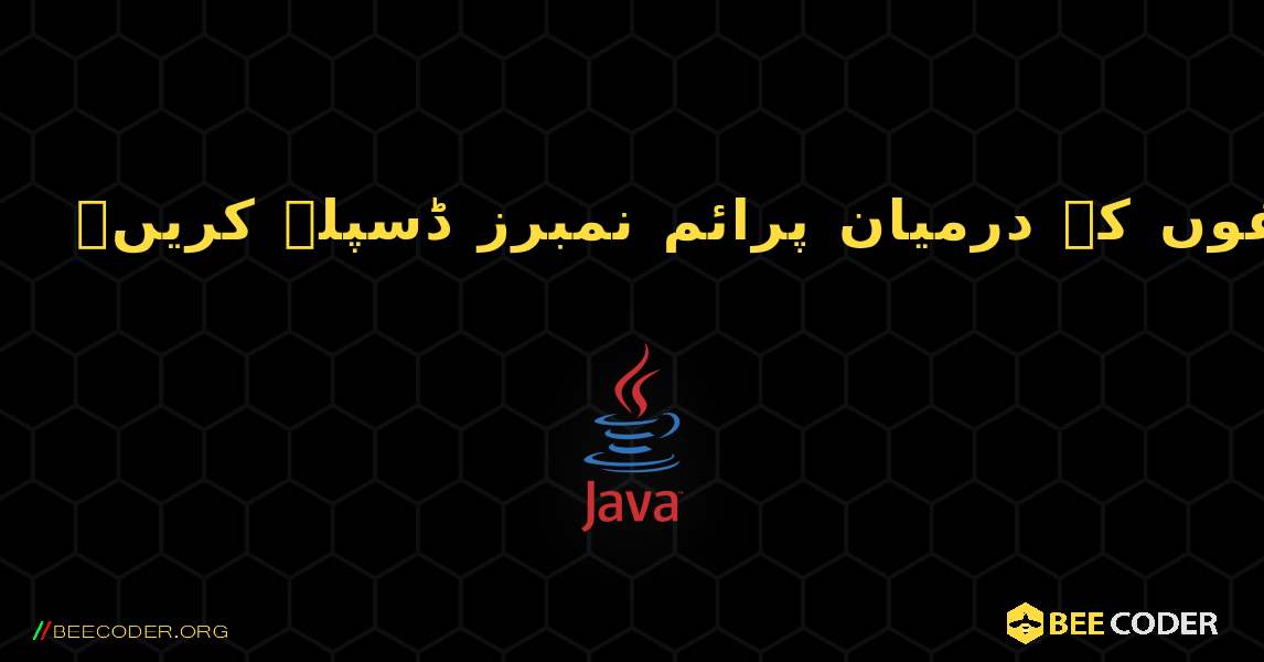 دو وقفوں کے درمیان پرائم نمبرز ڈسپلے کریں۔. Java