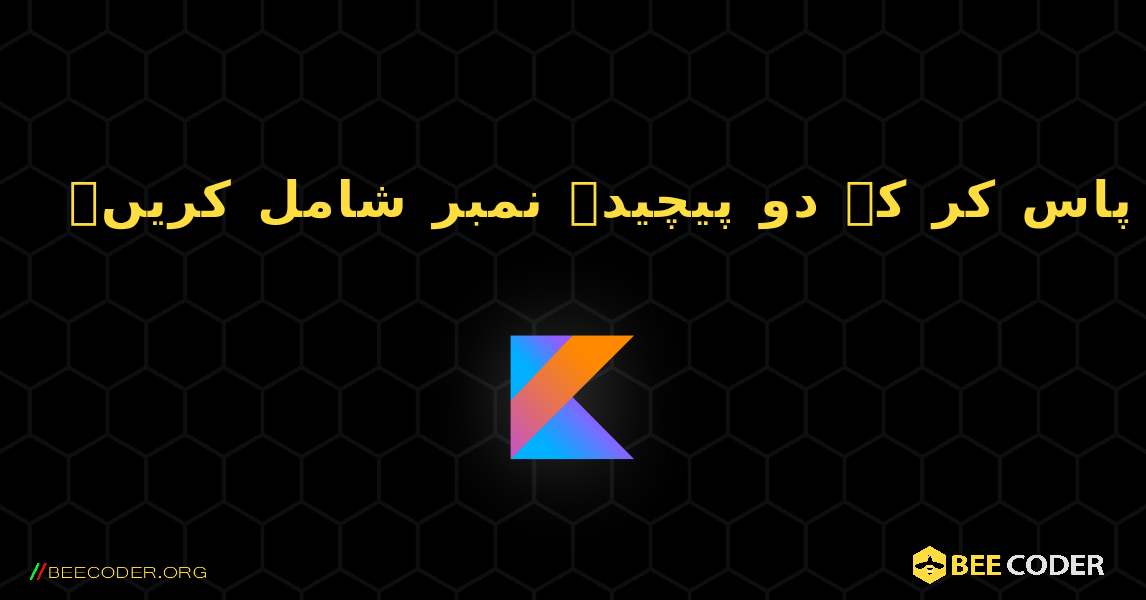 کسی فنکشن میں کلاس پاس کر کے دو پیچیدہ نمبر شامل کریں۔. Kotlin