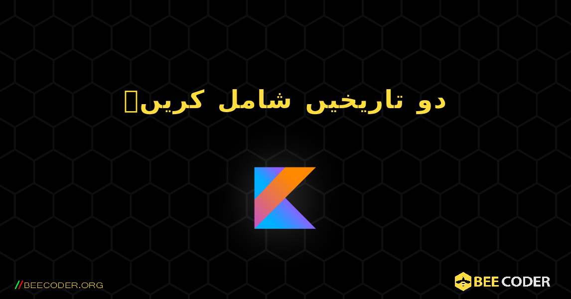 دو تاریخیں شامل کریں۔. Kotlin