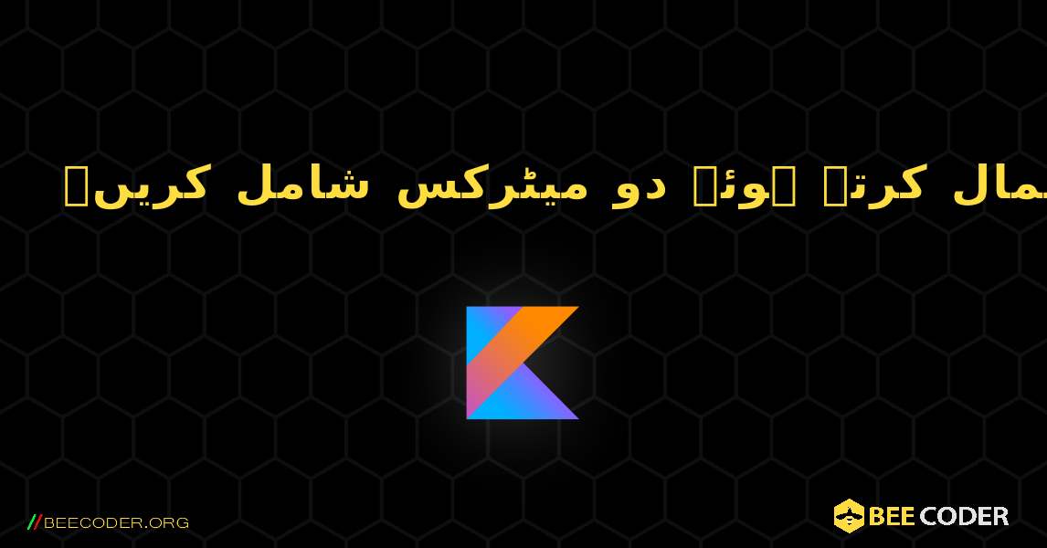 کثیر جہتی صفوں کا استعمال کرتے ہوئے دو میٹرکس شامل کریں۔. Kotlin