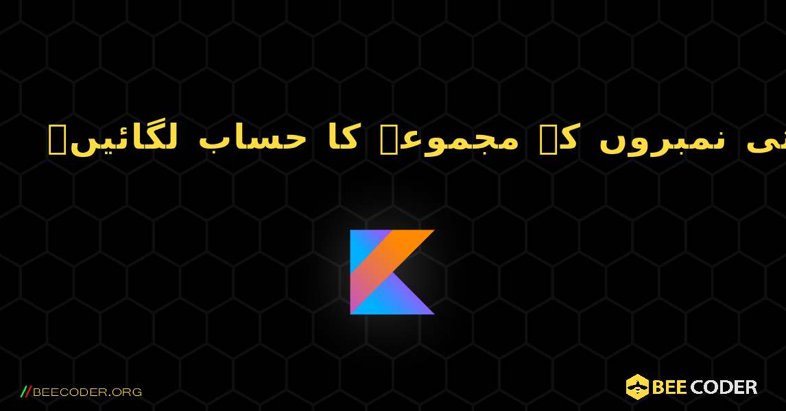 قدرتی نمبروں کے مجموعہ کا حساب لگائیں۔. Kotlin