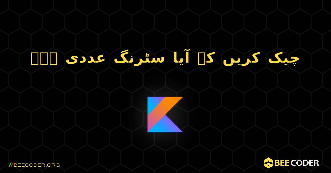 چیک کریں کہ آیا سٹرنگ عددی ہے۔. Kotlin