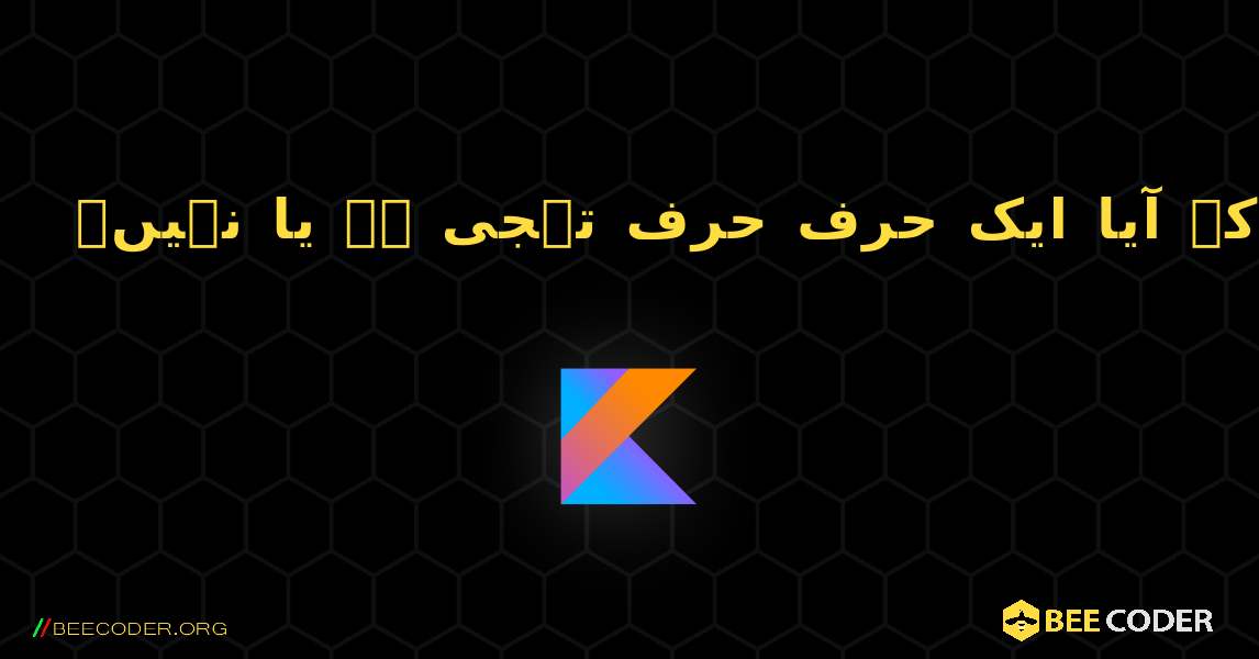 چیک کریں کہ آیا ایک حرف حرف تہجی ہے یا نہیں۔. Kotlin