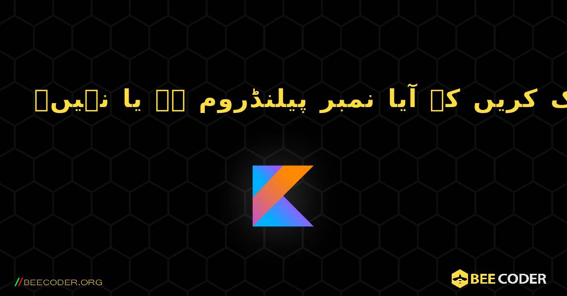 چیک کریں کہ آیا نمبر پیلنڈروم ہے یا نہیں۔. Kotlin