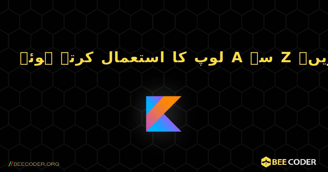 لوپ کا استعمال کرتے ہوئے A سے Z تک کریکٹر ڈسپلے کریں۔. Kotlin