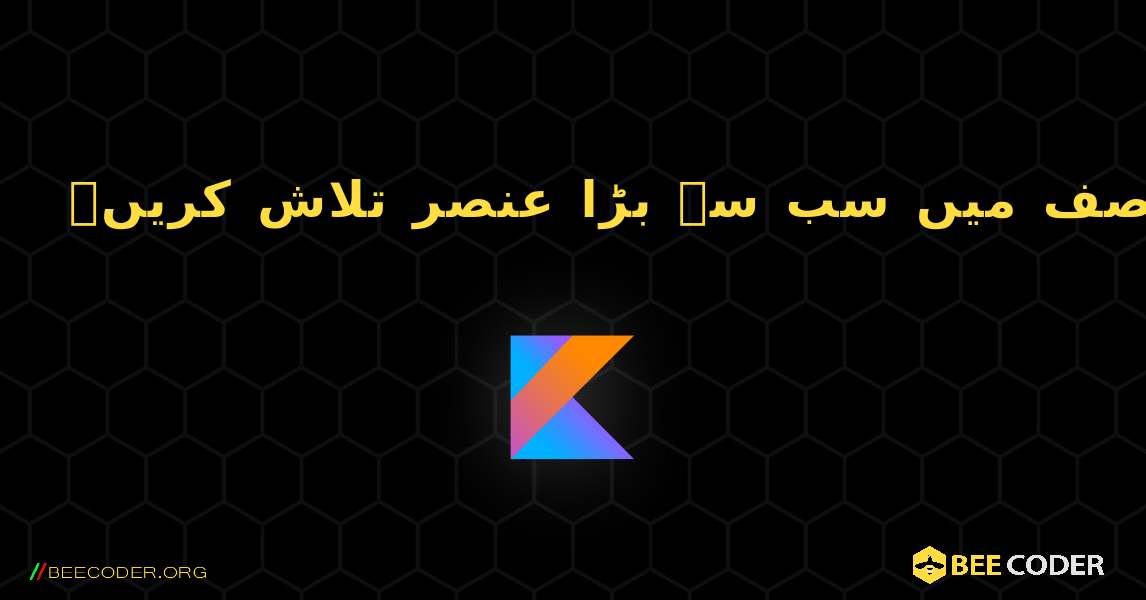 ایک صف میں سب سے بڑا عنصر تلاش کریں۔. Kotlin