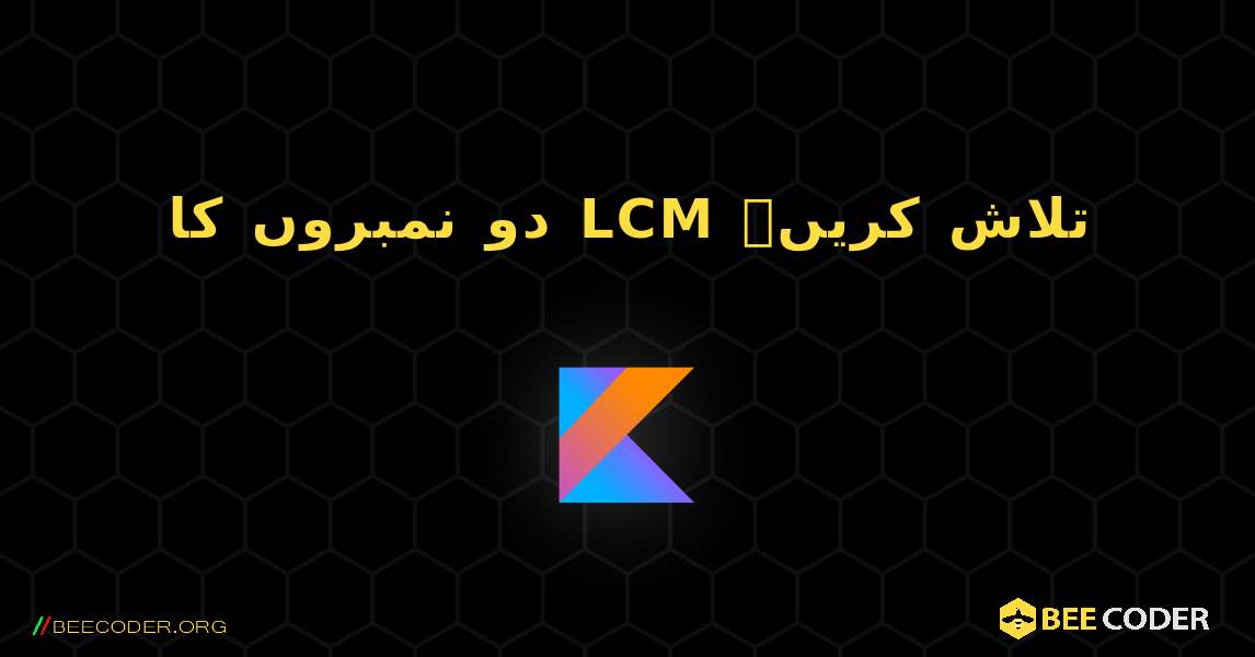 دو نمبروں کا LCM تلاش کریں۔. Kotlin