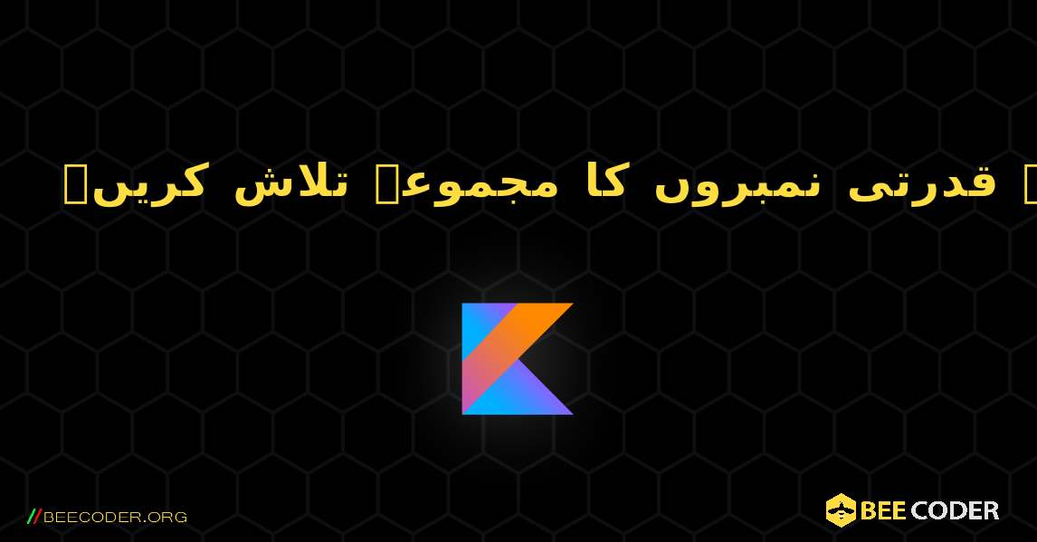 تکرار کا استعمال کرتے ہوئے قدرتی نمبروں کا مجموعہ تلاش کریں۔. Kotlin