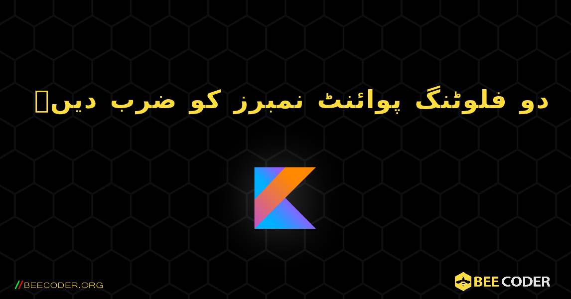 دو فلوٹنگ پوائنٹ نمبرز کو ضرب دیں۔. Kotlin