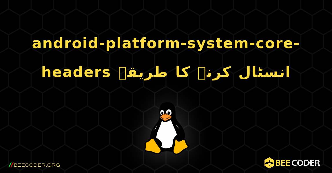 android-platform-system-core-headers  انسٹال کرنے کا طریقہ. Linux