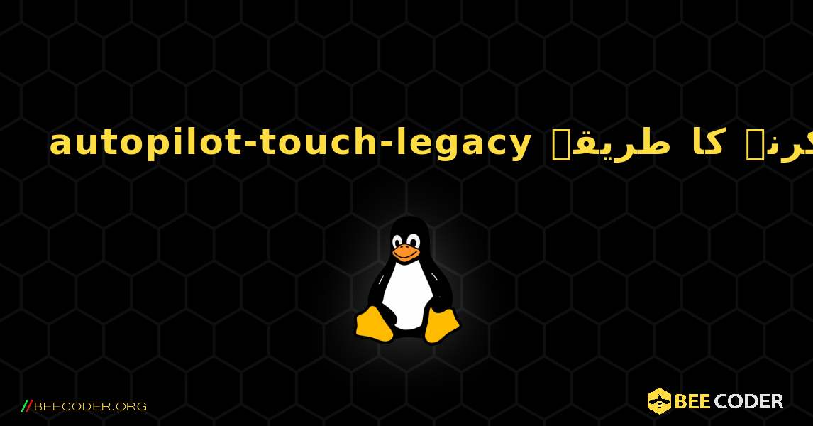 autopilot-touch-legacy  انسٹال کرنے کا طریقہ. Linux