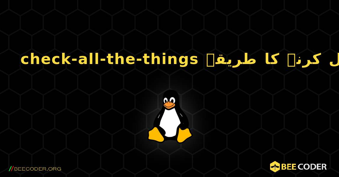 check-all-the-things  انسٹال کرنے کا طریقہ. Linux