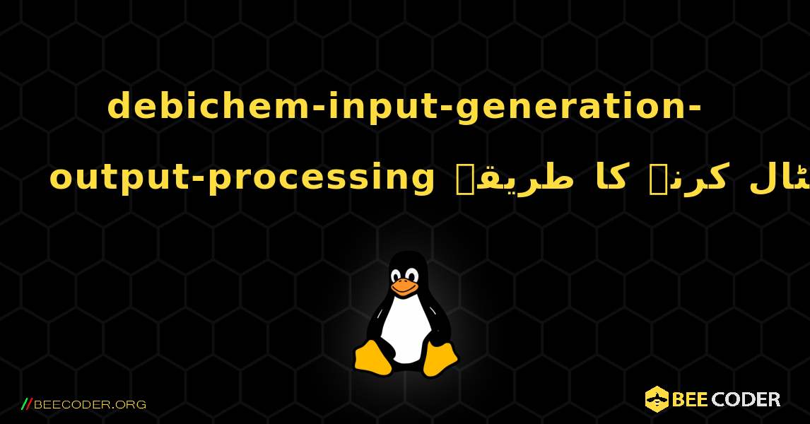 debichem-input-generation-output-processing  انسٹال کرنے کا طریقہ. Linux