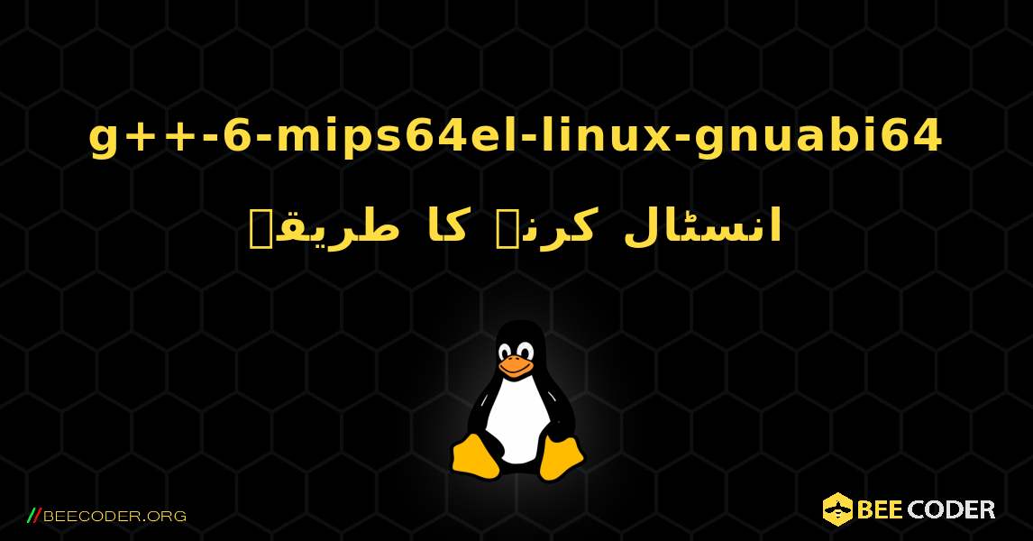 g++-6-mips64el-linux-gnuabi64  انسٹال کرنے کا طریقہ. Linux