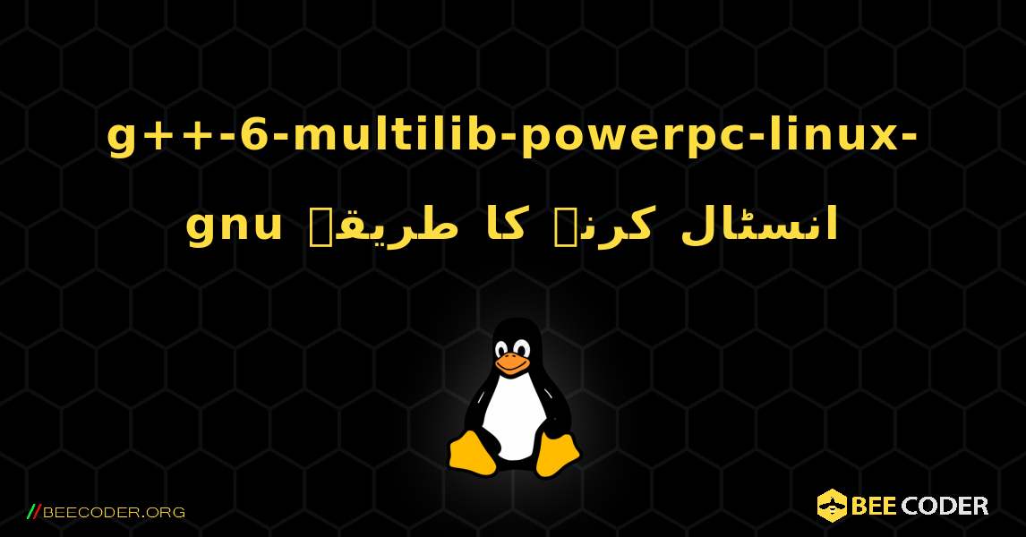 g++-6-multilib-powerpc-linux-gnu  انسٹال کرنے کا طریقہ. Linux