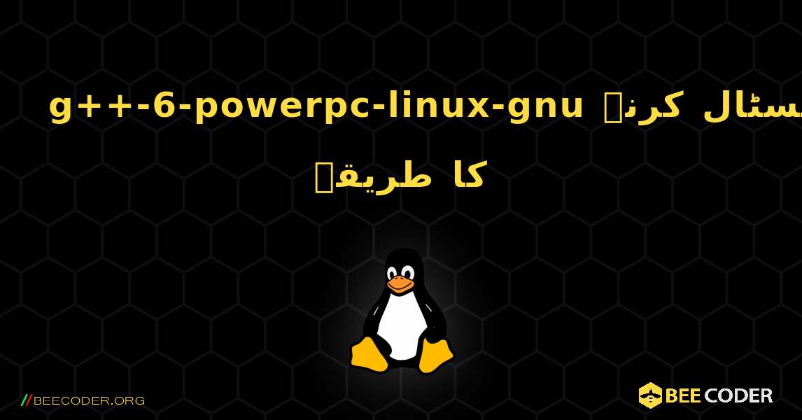 g++-6-powerpc-linux-gnu  انسٹال کرنے کا طریقہ. Linux