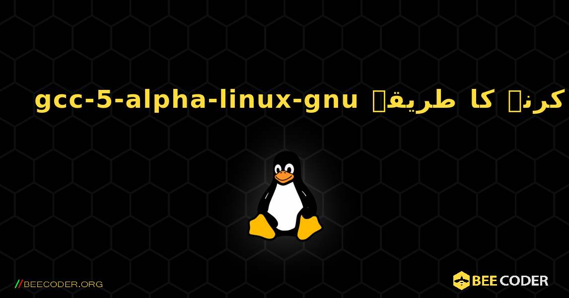 gcc-5-alpha-linux-gnu  انسٹال کرنے کا طریقہ. Linux