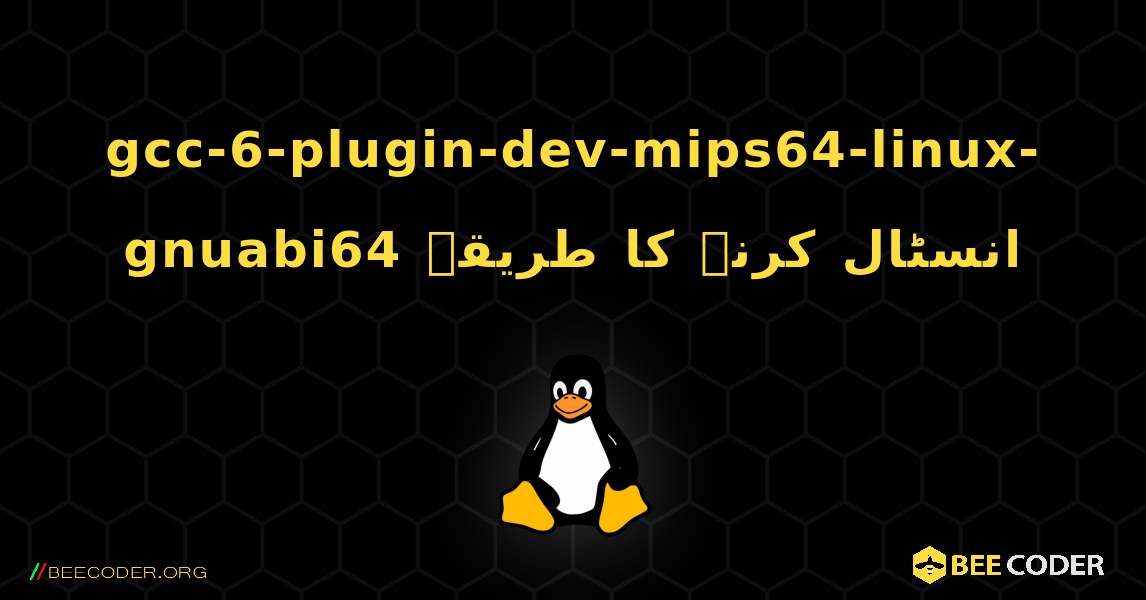 gcc-6-plugin-dev-mips64-linux-gnuabi64  انسٹال کرنے کا طریقہ. Linux