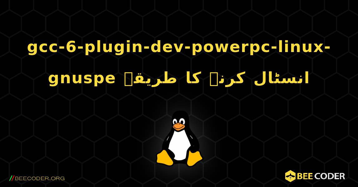 gcc-6-plugin-dev-powerpc-linux-gnuspe  انسٹال کرنے کا طریقہ. Linux