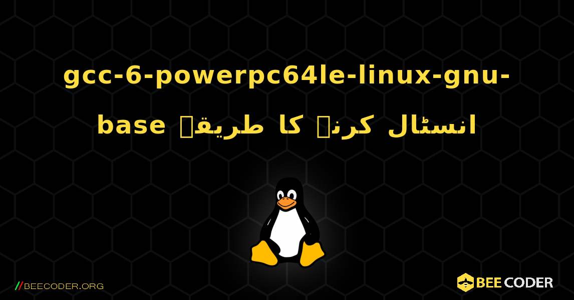 gcc-6-powerpc64le-linux-gnu-base  انسٹال کرنے کا طریقہ. Linux