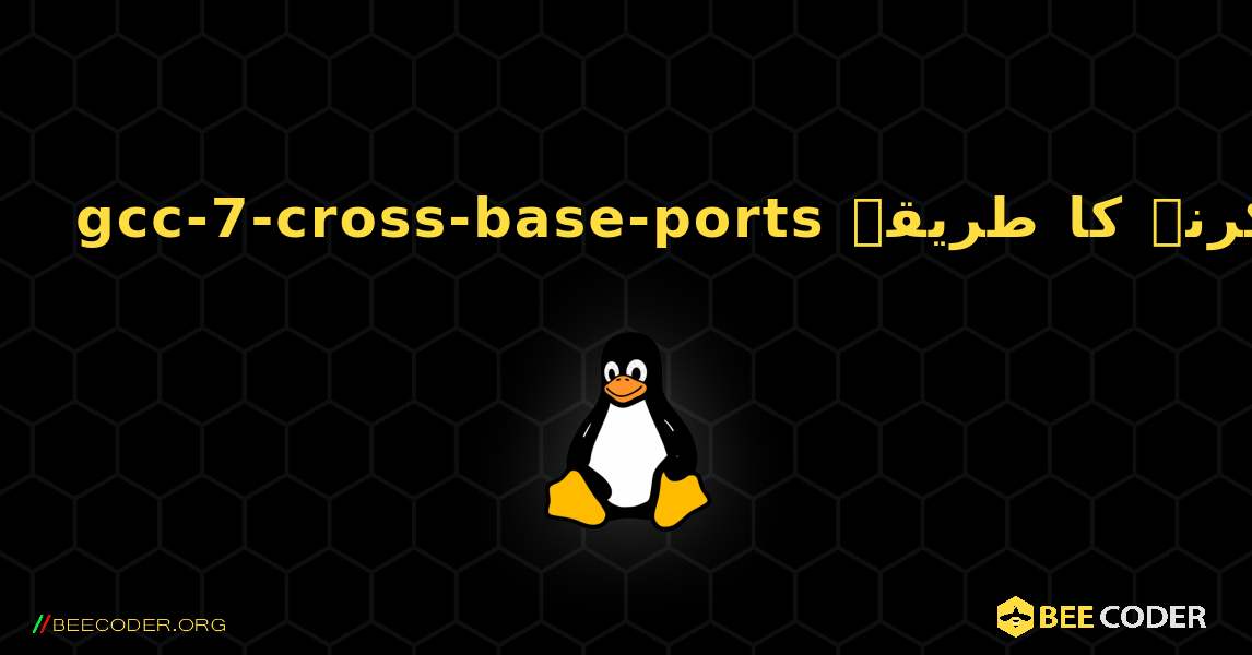 gcc-7-cross-base-ports  انسٹال کرنے کا طریقہ. Linux