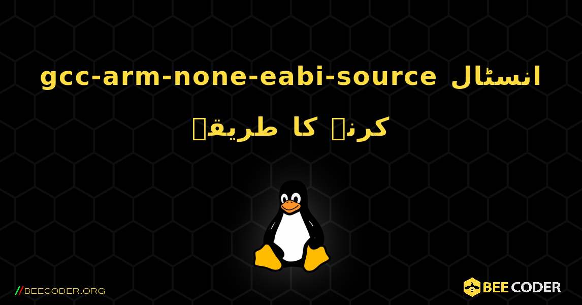 gcc-arm-none-eabi-source  انسٹال کرنے کا طریقہ. Linux