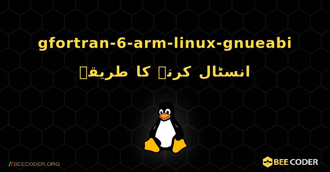 gfortran-6-arm-linux-gnueabi  انسٹال کرنے کا طریقہ. Linux