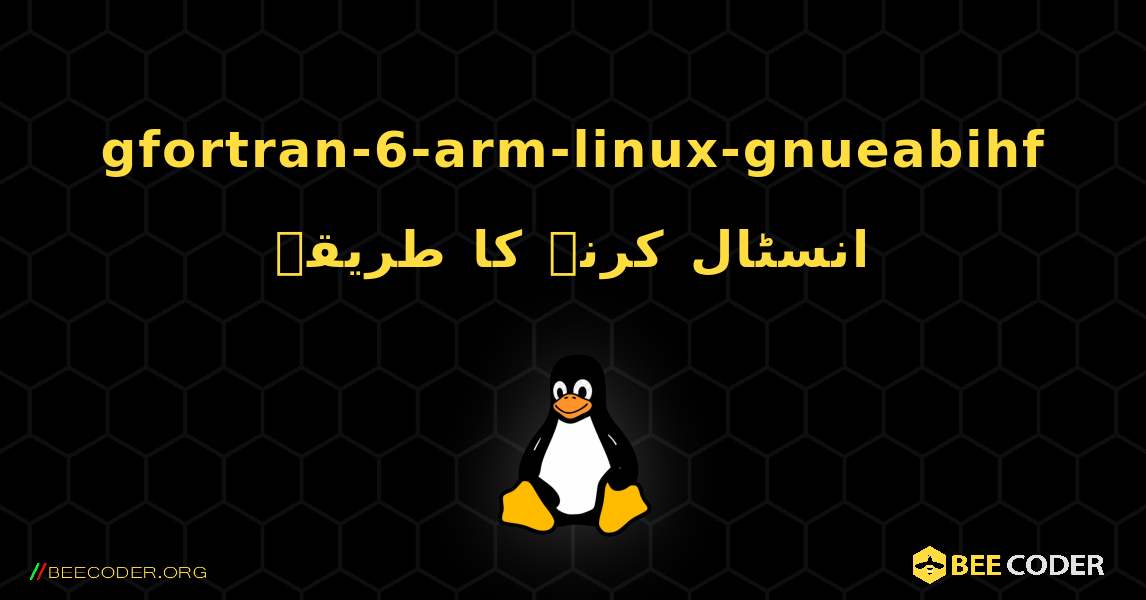 gfortran-6-arm-linux-gnueabihf  انسٹال کرنے کا طریقہ. Linux