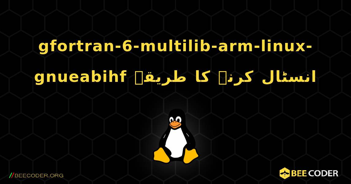 gfortran-6-multilib-arm-linux-gnueabihf  انسٹال کرنے کا طریقہ. Linux
