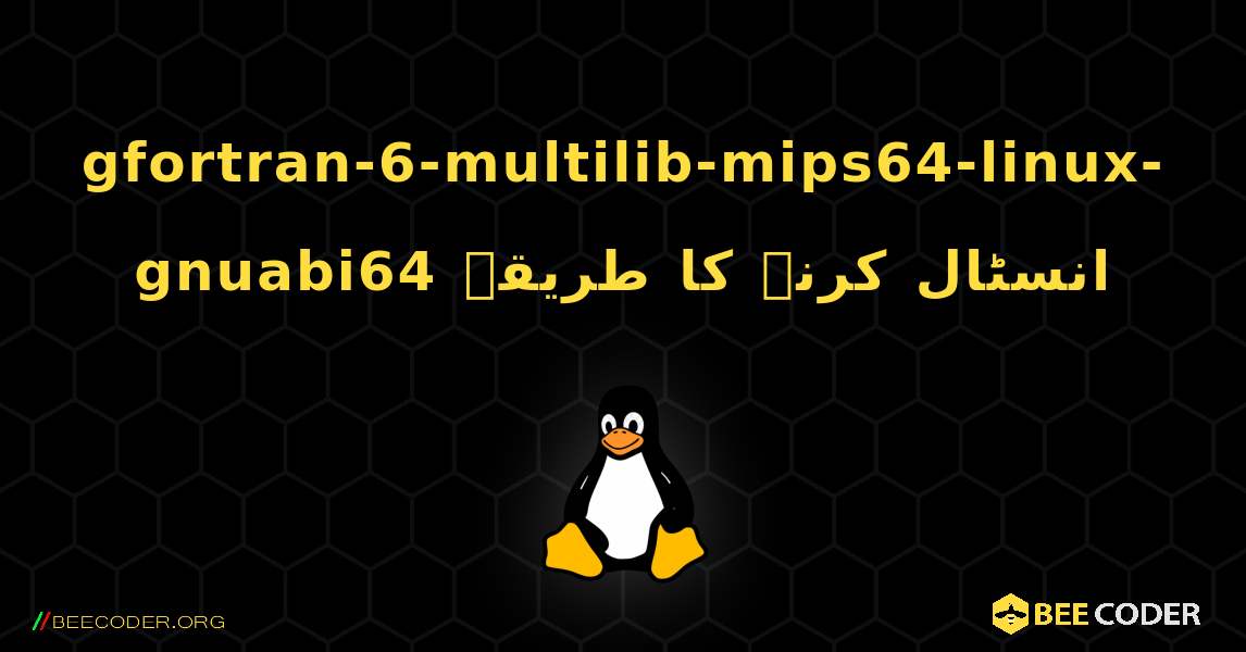 gfortran-6-multilib-mips64-linux-gnuabi64  انسٹال کرنے کا طریقہ. Linux
