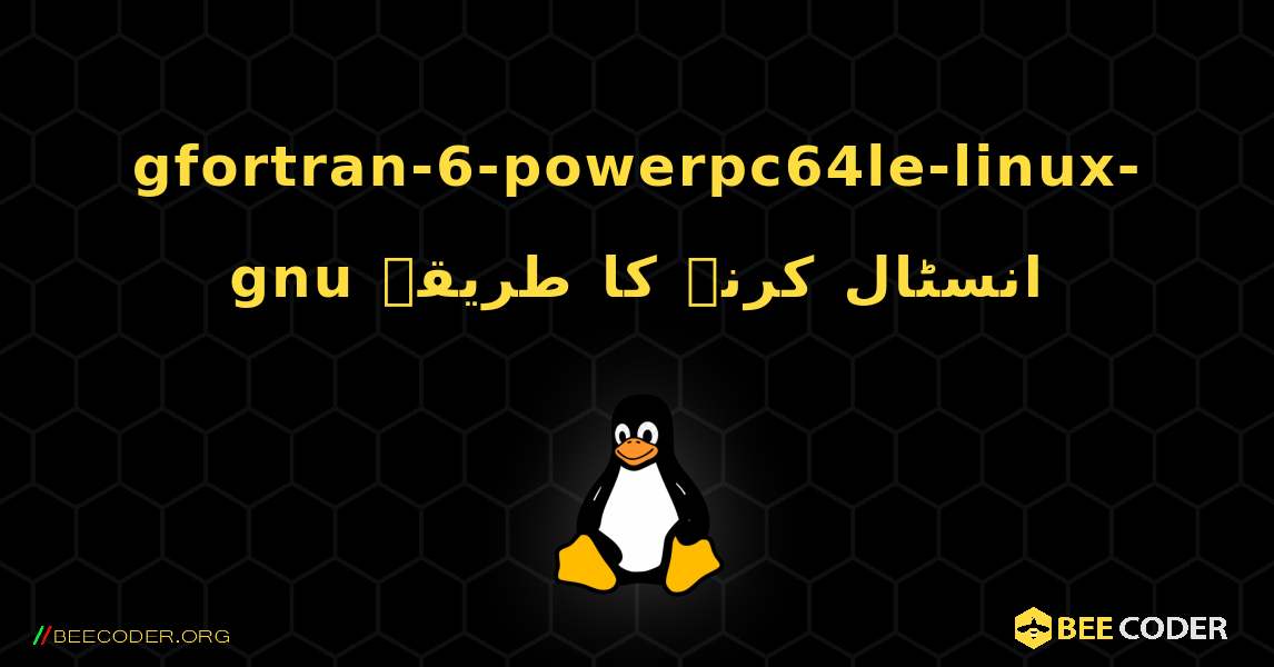 gfortran-6-powerpc64le-linux-gnu  انسٹال کرنے کا طریقہ. Linux