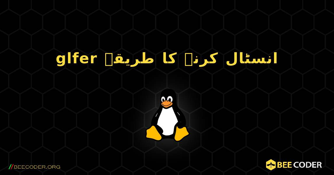glfer  انسٹال کرنے کا طریقہ. Linux