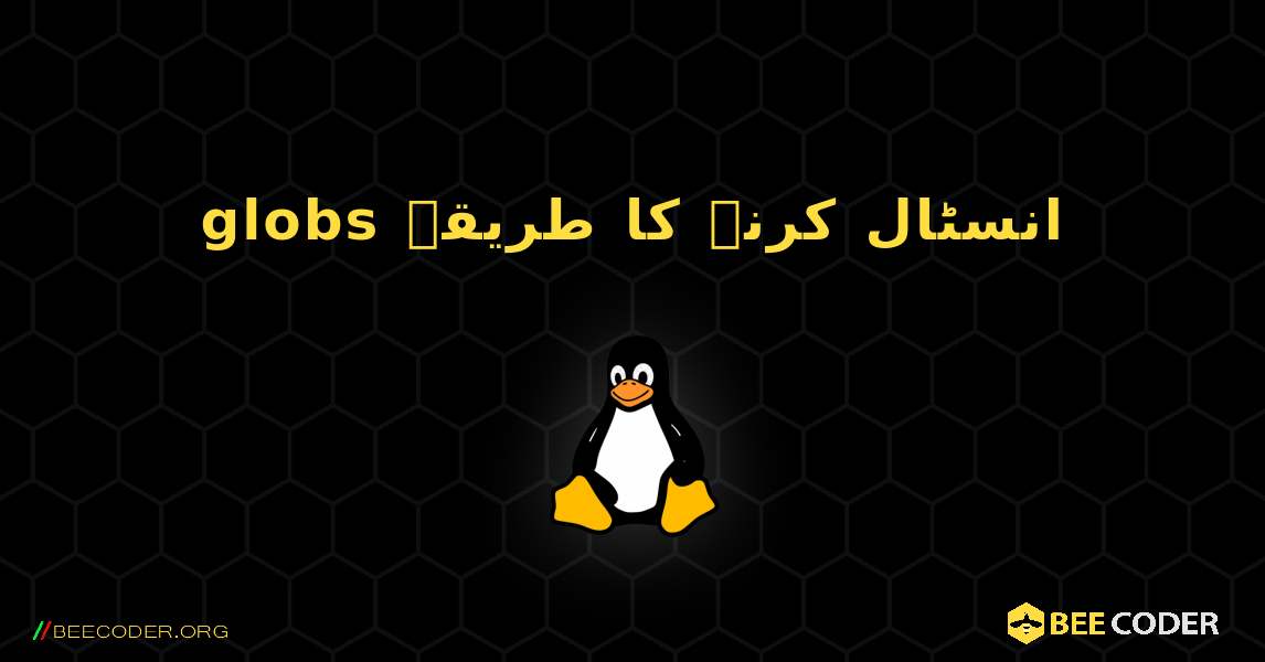 globs  انسٹال کرنے کا طریقہ. Linux