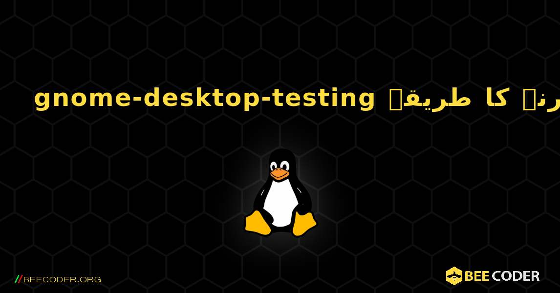 gnome-desktop-testing  انسٹال کرنے کا طریقہ. Linux