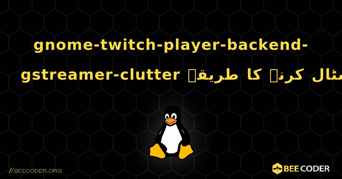 gnome-twitch-player-backend-gstreamer-clutter  انسٹال کرنے کا طریقہ. Linux
