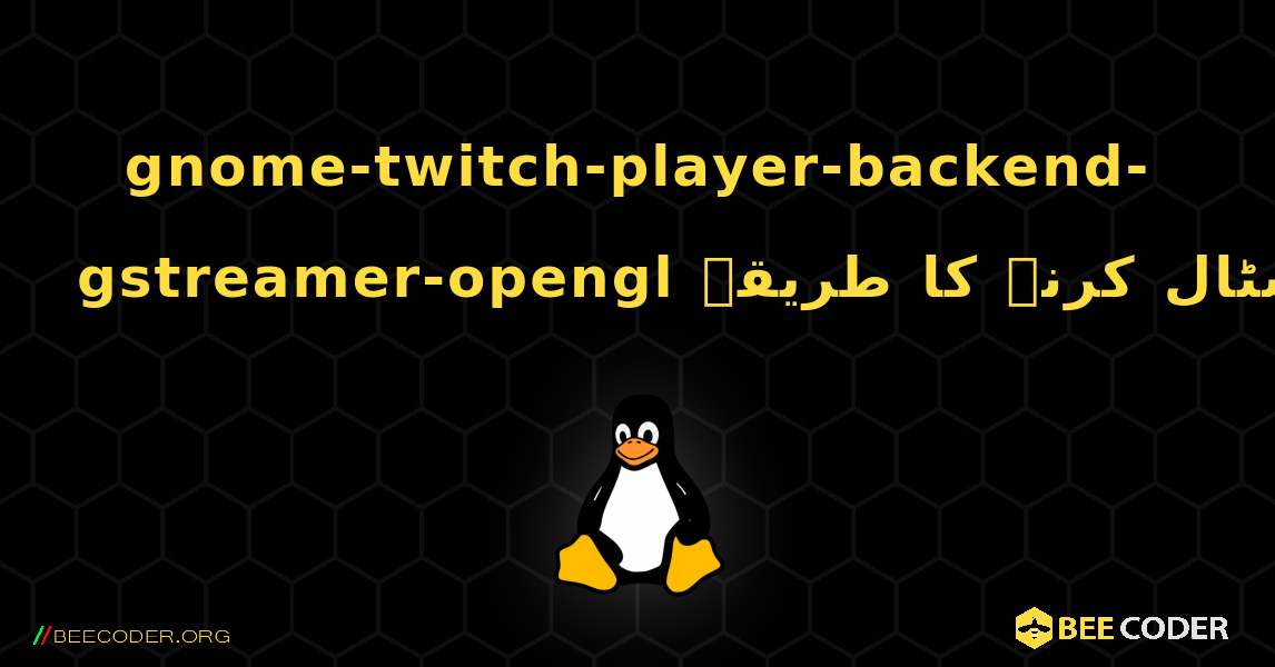gnome-twitch-player-backend-gstreamer-opengl  انسٹال کرنے کا طریقہ. Linux