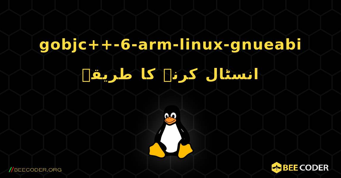 gobjc++-6-arm-linux-gnueabi  انسٹال کرنے کا طریقہ. Linux