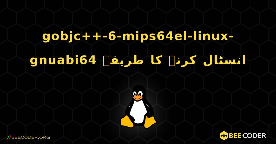 gobjc++-6-mips64el-linux-gnuabi64  انسٹال کرنے کا طریقہ. Linux